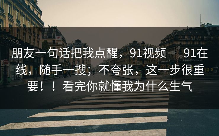 朋友一句话把我点醒，91视频 ｜ 91在线，随手一搜；不夸张，这一步很重要！！看完你就懂我为什么生气