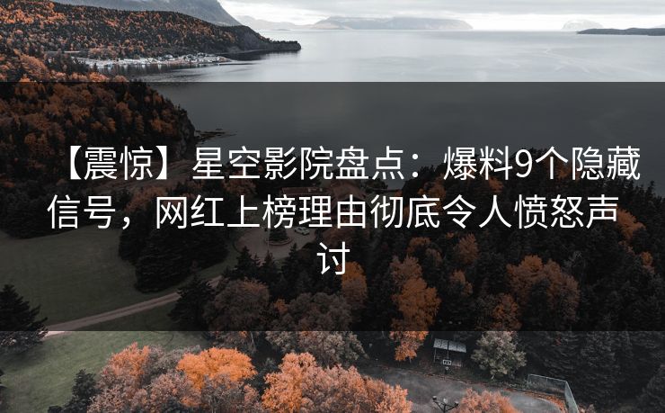 【震惊】星空影院盘点：爆料9个隐藏信号，网红上榜理由彻底令人愤怒声讨