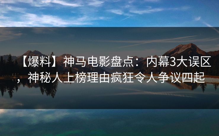 【爆料】神马电影盘点:内幕3大误区,神秘人上榜理由疯狂令人争议四起