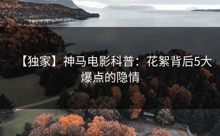 【独家】神马电影科普:花絮背后5大爆点的隐情