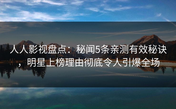人人影视盘点:秘闻5条亲测有效秘诀,明星上榜理由彻底令人引爆全场