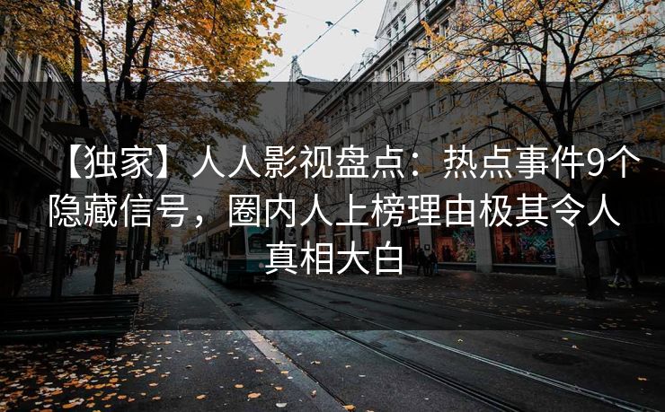 【独家】人人影视盘点：热点事件9个隐藏信号，圈内人上榜理由极其令人真相大白